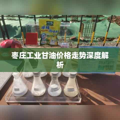 枣庄工业甘油价格走势深度解析
