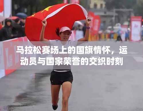 马拉松赛场上的国旗情怀，运动员与国家荣誉的交织时刻