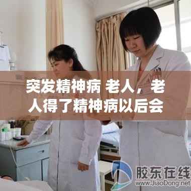 突发精神病 老人,老人得了精神病以后会怎么发展
