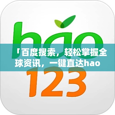 「百度搜索,轻松掌握全球资讯,一键直达hao123!」