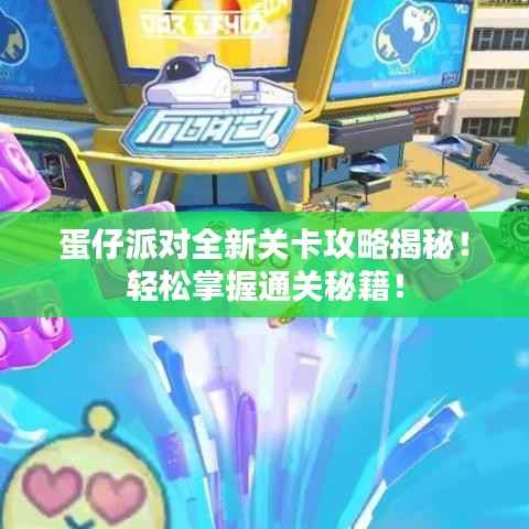 蛋仔派对全新关卡攻略揭秘!轻松掌握通关秘籍!