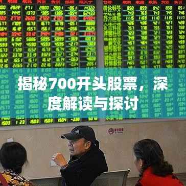 揭秘700开头股票,深度解读与探讨
