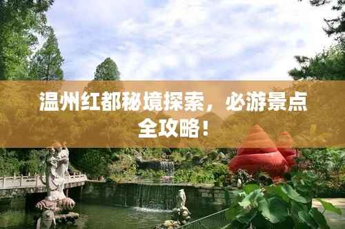 温州红都秘境探索，必游景点全攻略！