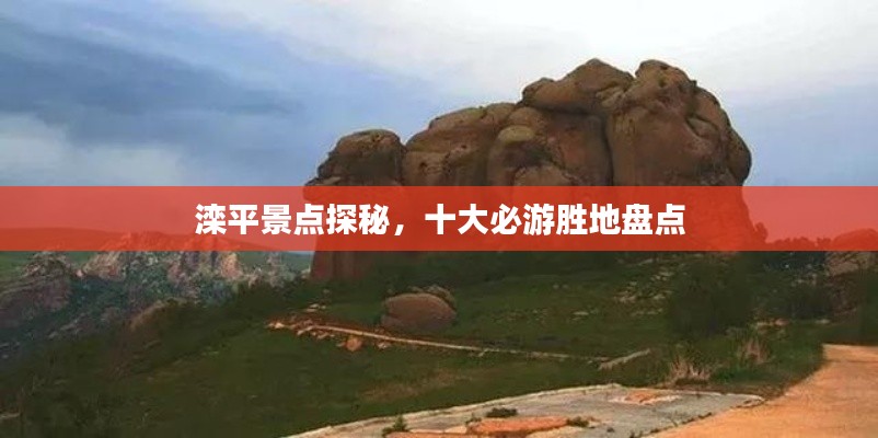 滦平景点探秘,十大必游胜地盘点