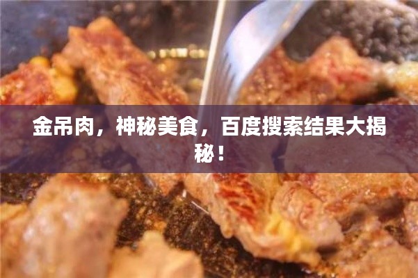 金吊肉,神秘美食,百度搜索结果大揭秘!