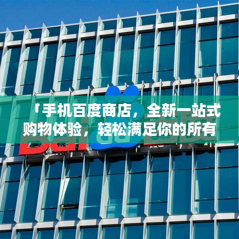 「手机百度商店，全新一站式购物体验，轻松满足你的所有需求！」
