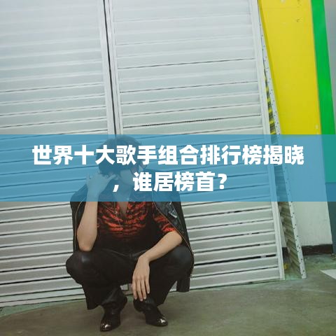 世界十大歌手组合排行榜揭晓,谁居榜首?