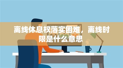 离线休息权落实困难，离线时限是什么意思 