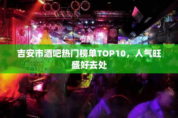 吉安市酒吧热门榜单TOP10,人气旺盛好去处
