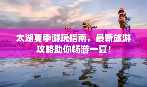 太湖夏季游玩指南，最新旅游攻略助你畅游一夏！