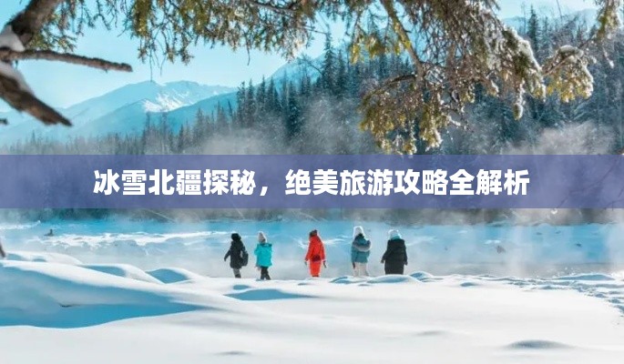 冰雪北疆探秘,绝美旅游攻略全解析