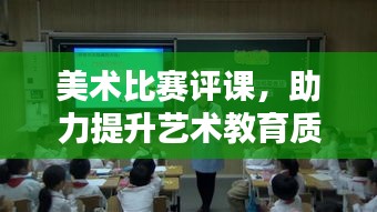 美术比赛评课,助力提升艺术教育质量,打造艺术人才新篇章