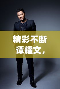 精彩不断谭耀文，谭耀文 歌曲 