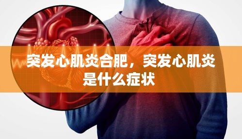 突发心肌炎合肥,突发心肌炎是什么症状