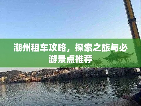 潮州租车攻略,探索之旅与必游景点推荐