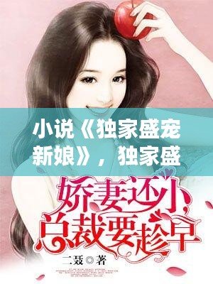 小说《独家盛宠新娘》,独家盛宠娇妻送上门