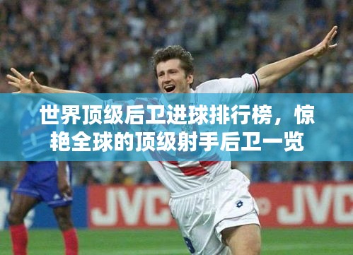 世界顶级后卫进球排行榜，惊艳全球的顶级射手后卫一览