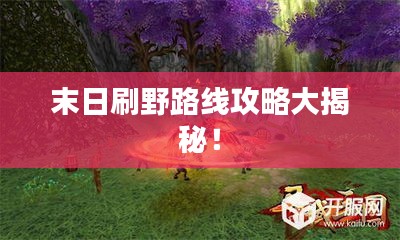 末日刷野路线攻略大揭秘!